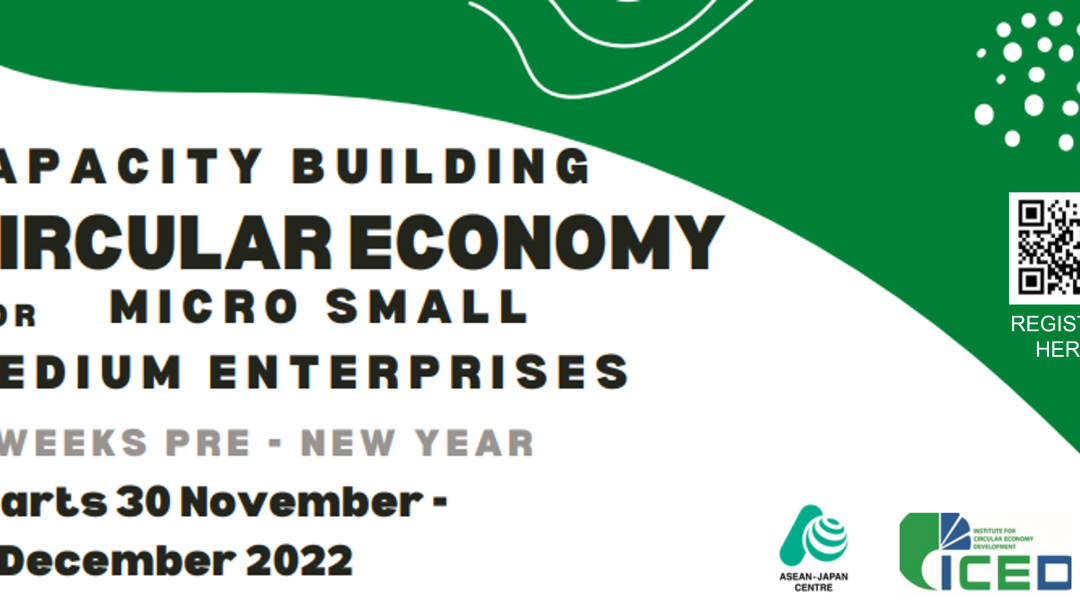 WORKSHOP ON CIRCULAR ECONOMY FOR MSMES BY ASEAN JAPAN CENTRE AND INSTITUTE FOR CIRCULAR ECONOMY DEVELOPMENT | 30 NOVEMBER – 21 DECEMBER 2022